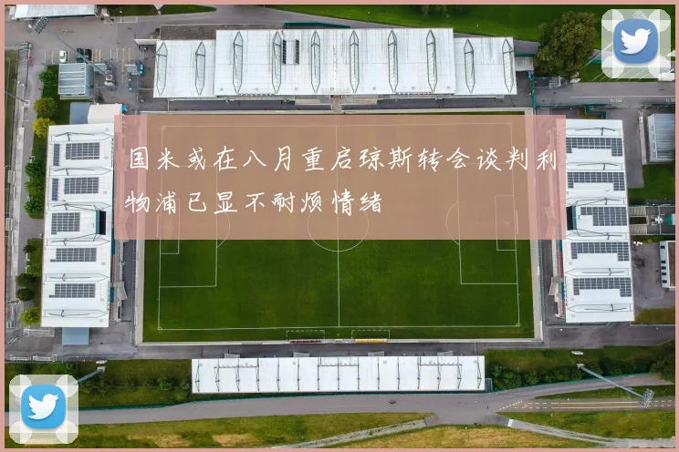 国米或在八月重启琼斯转会谈判利物浦已显不耐烦情绪